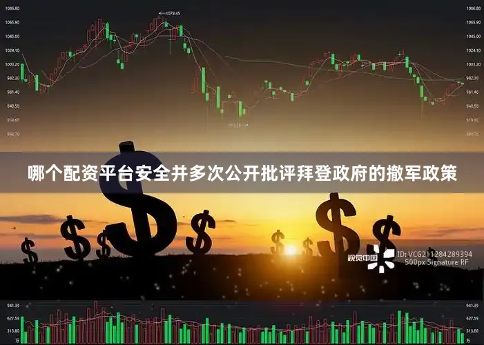 哪个配资平台安全并多次公开批评拜登政府的撤军政策