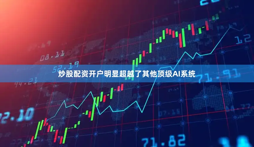 炒股配资开户明显超越了其他顶级AI系统
