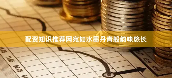 配资知识推荐网宛如水墨丹青般韵味悠长